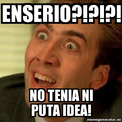 Meme No me digas - Enserio?!?!?! NO TENIA NI PUTA IDEA! - 30733729