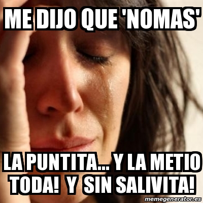 Meme Problems Me Dijo Que Nomas La Puntita Y La Metio Toda Y Sin Salivita