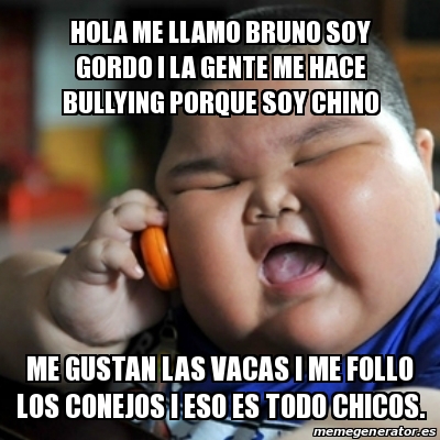 Meme fat chinese kid - Hola me llamo Bruno soy gordo i la gente me hace  bullying porque soy chino Me gustan las vacas i me follo los conejos i eso  es