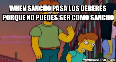 Meme Personalizado - When Sancho pasa los deberes porque no puedes ser ...