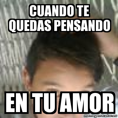 Meme Personalizado Cuando Te Quedas Pensando En Tu Amor