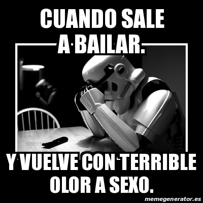 Meme Sad Trooper Cuando Sale A Bailar Y Vuelve Con Terrible Olor A Sexo