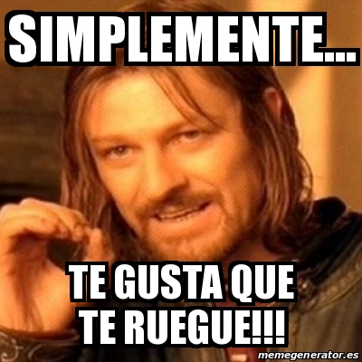 Meme Boromir Simplemente Te Gusta Que Te Ruegue