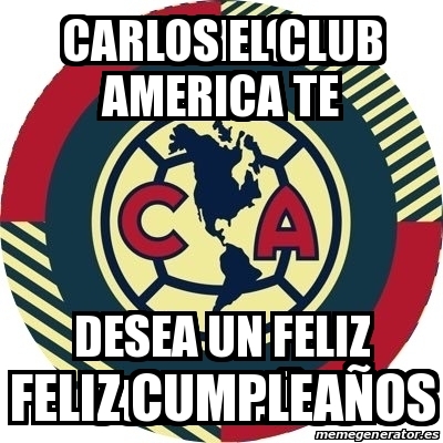 Meme Personalizado - Carlos el club AMERICA te feliz cumpleaÃ±os - 30813303