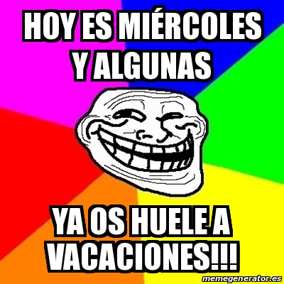 Meme Troll Hoy Es Mi Rcoles Y Algunas Ya Os Huele A Vacaciones