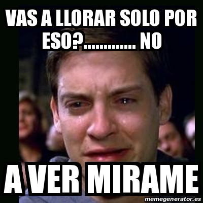 Meme Crying Peter Parker Vas A Llorar Solo Por Eso No A