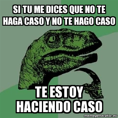 Meme Filosoraptor Si Tu Me Dices Que No Te Haga Caso Y No Te Hago