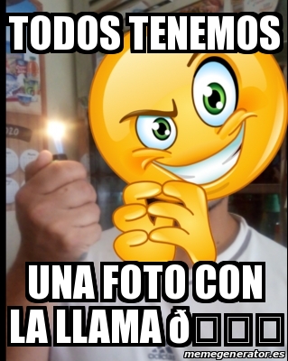 Meme Personalizado Todos Tenemos Una Foto Con La Llama