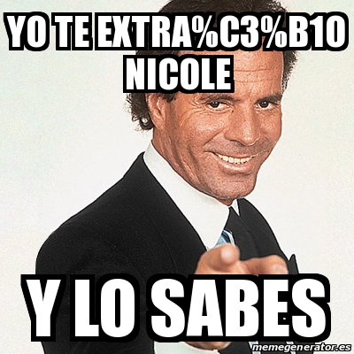 Meme Julio Iglesias - Yo te extra%C3%B1o Nicole y lo sabes - 30845871