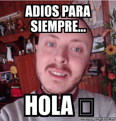 Meme Personalizado - Adios para siempre... Hola â ¤ - 30856900