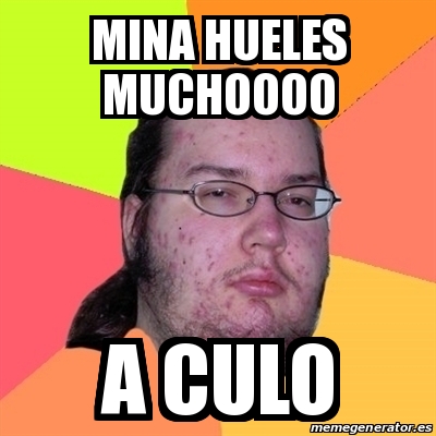 Meme Friki Mina Hueles Muchoooo A Culo