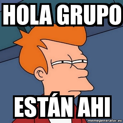 Meme Futurama Fry - Hola grupo EstÃ¡n ahi - 30861913