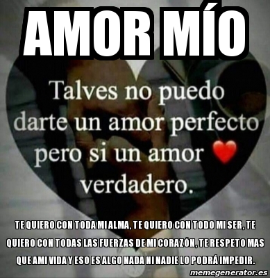 Meme Personalizado Amor mÃo Te quiero con toda mi alma te quiero