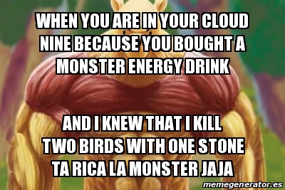 Meme Personalizado When You Are In Your Cloud Nine Because You Bought A Monster Energy Drink And I Knew That I Kill Two Birds With One Stone Ta Rica La Monster