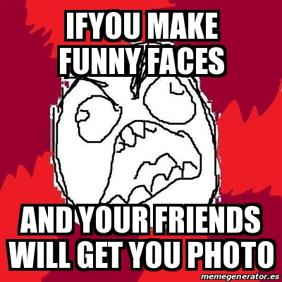 Meme Rage FU - ifyou make funny faces and your friends will get you ...