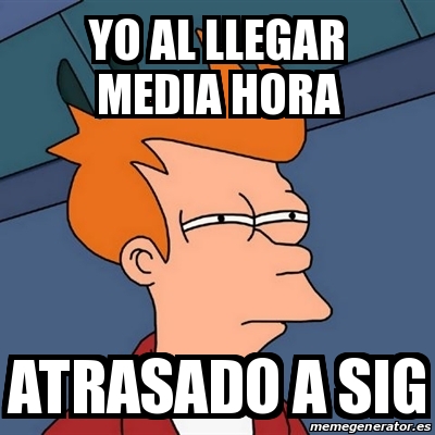 Meme Futurama Fry - Yo Al Llegar Media Hora Atrasado A Sig - 30091506