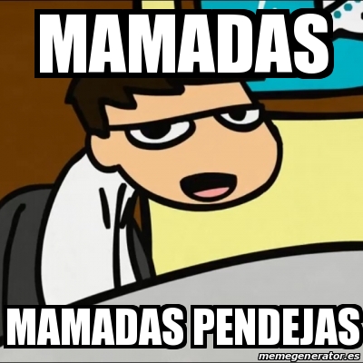 Meme Personalizado Mamadas Mamadas Pendejas