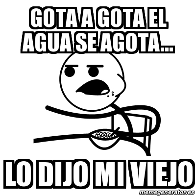 Meme Cereal Guy - gota a gota el agua se agota... lo dijo mi viejo ...