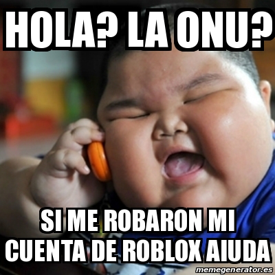 Meme Fat Chinese Kid Hola La Onu Si Me Robaron Mi Cuenta De Roblox Aiuda 30906168 - robaron mi cuenta de roblox