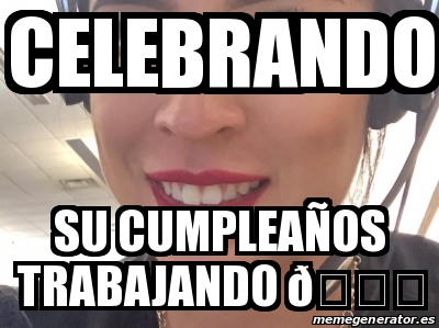 Meme Personalizado - Celebrando Su cumpleaÃ±os trabajando ðŸ˜˜ - 30912913