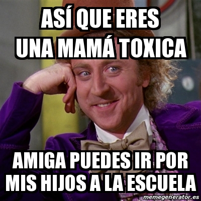 Meme Willy Wonka Asa Que Eres Una Mama Toxica Amiga Puedes Ir