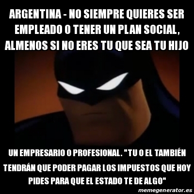 Meme Disapproving Batman - argentina - no SIEMPRE quieres ser empleado o  tener un plan social, almenos si no eres tu que sea tu hijo un empresario o  profesional. 