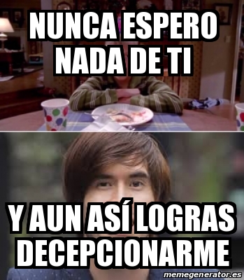 Meme Personalizado - Nunca Espero Nada De Ti Y Aun AsÃ­ Logras ...