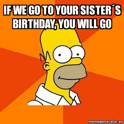 Meme Homer - if we go to your sister´s birthday, you will go - 30940006
 Homer Birthday Memes