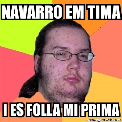 Meme Friki - Navarro em tima I es folla mi prima - 30952151