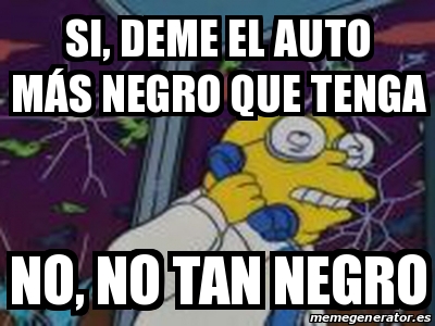 Meme Personalizado - Si, Deme El Auto MÃ¡s Negro Que Tenga No, No Tan ...