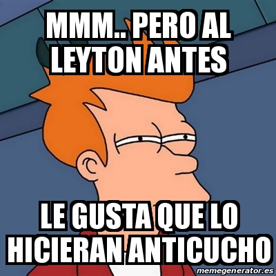 Meme Futurama Fry Mmm Pero Al Leyton Antes Le Gusta Que Lo Hicieran Anticucho