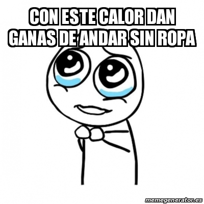 Meme Por favor - Con este calor dan ganas de andar sin ropa - 30963870