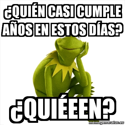 Meme Kermit The Frog A Quia C N Casi Cumple Aa Os En Estos Daas A