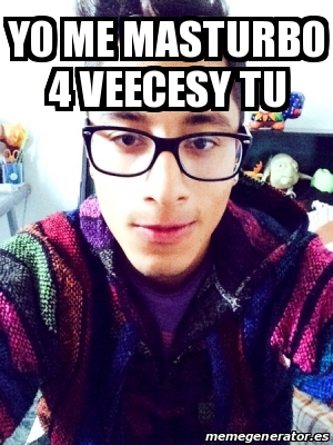 Meme Personalizado Yo Me Masturbo Veecesy Tu