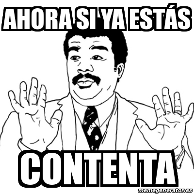 Meme Ay Si - Ahora si ya estás Contenta - 31115178