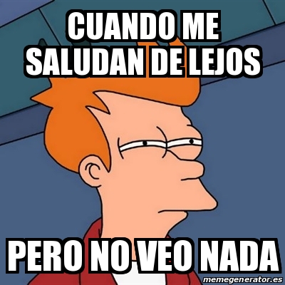 Meme Futurama Fry - Cuando me saludan de lejos Pero no veo nada - 31116959