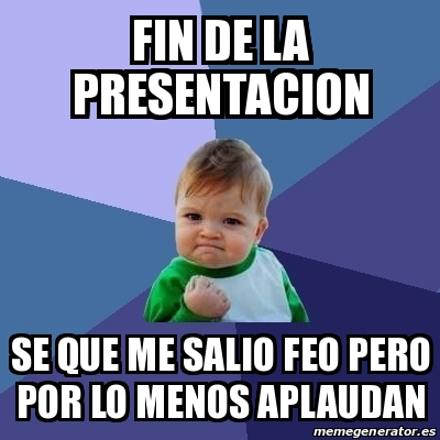 Meme Bebe Exitoso - Fin de la presentacion Se que me salio feo pero por ...