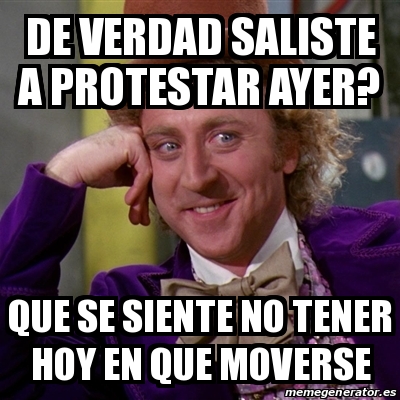 Meme Willy Wonka - de verdad saliste a protestar ayer? que se siente no