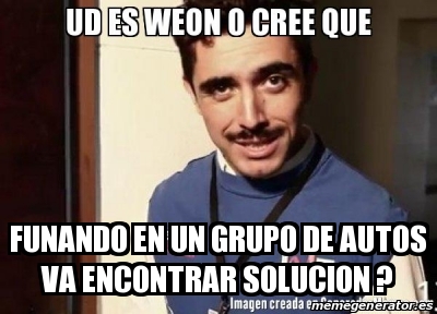 Meme Personalizado - funando en un grupo de autos va encontrar solucion ...