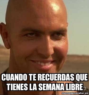 Meme Personalizado - Cuando Te Recuerdas Que Tienes La Semana Libre 