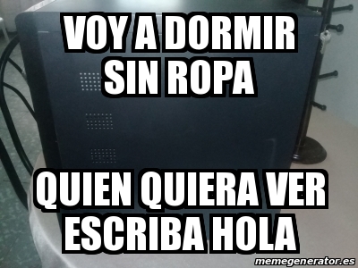 Meme Personalizado - Voy a dormir sin ropa Quien quiera ver escriba hola -  31131676