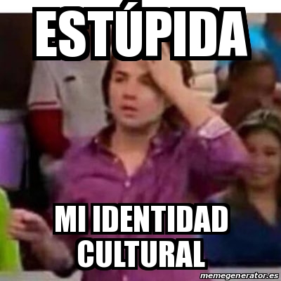 Meme Personalizado Est Pida Mi Identidad Cultural