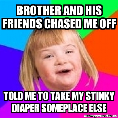 Meme Retard Girl - Brother and his friends chased me off Told me to ...