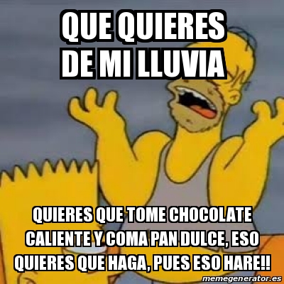 Meme Personalizado - Que quieres de mi lluvia Quieres que tome