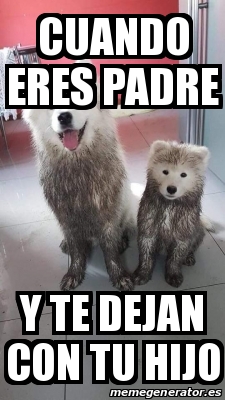 Meme Personalizado Cuando Eres Padre Y Te Dejan Con Tu Hijo 31148489