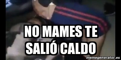 Meme Personalizado No Mames Te Sali Caldo