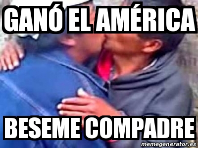 Meme Personalizado GanÃ³ el AmÃrica Beseme compadre