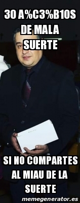 Meme Personalizado - 30 a%C3%B1os de mala suerte Si no compartes al ...