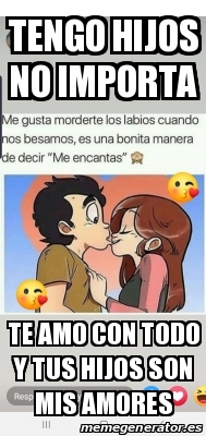 Meme Personalizado Tengo Hijos No Importa Te Amo Con Todo Y Tus