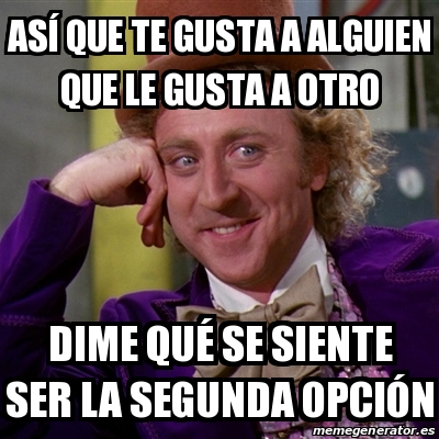 Meme Willy Wonka AsÃ que te gusta a alguien que le gusta a otro Dime quÃ se siente ser la